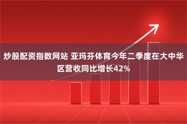 炒股配资指数网站 亚玛芬体育今年二季度在大中华区营收同比增长42%