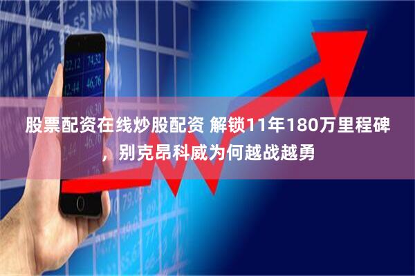 股票配资在线炒股配资 解锁11年180万里程碑，别克昂科威为何越战越勇