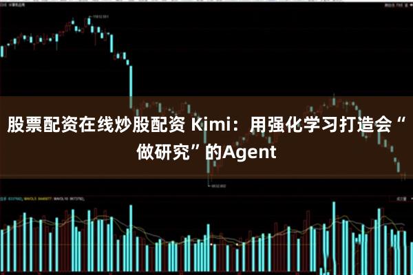 股票配资在线炒股配资 Kimi：用强化学习打造会“做研究”的Agent