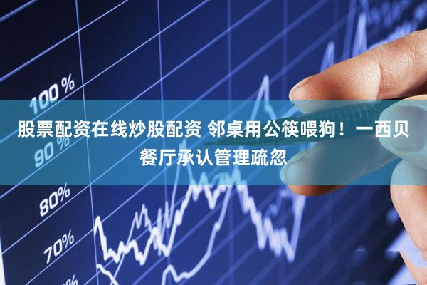 股票配资在线炒股配资 邻桌用公筷喂狗！一西贝餐厅承认管理疏忽