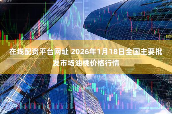 在线配资平台网址 2026年1月18日全国主要批发市场油桃价格行情
