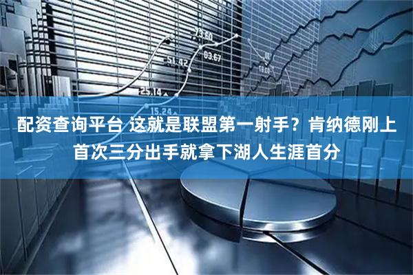 配资查询平台 这就是联盟第一射手？肯纳德刚上首次三分出手就拿下湖人生涯首分
