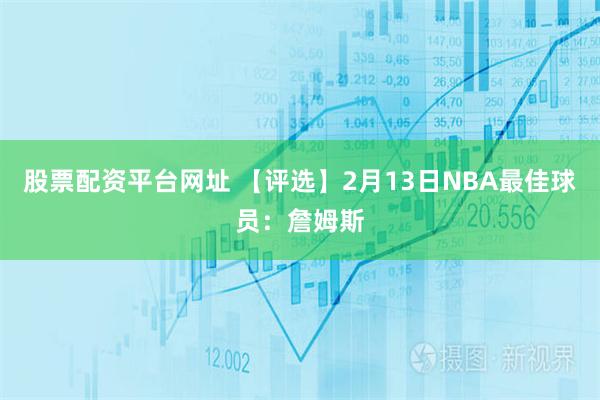 股票配资平台网址 【评选】2月13日NBA最佳球员：詹姆斯