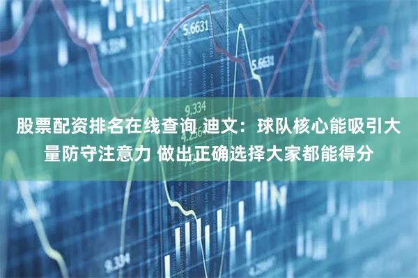 股票配资排名在线查询 迪文：球队核心能吸引大量防守注意力 做出正确选择大家都能得分