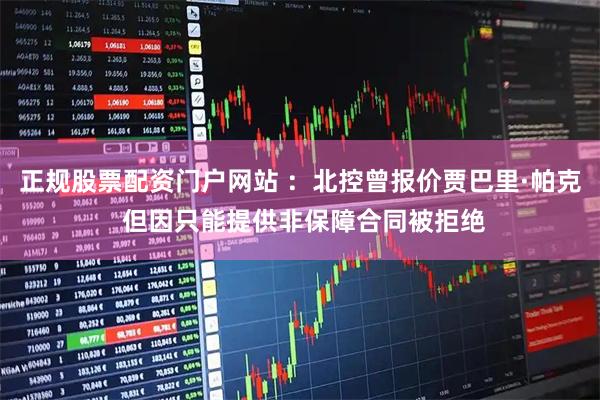 正规股票配资门户网站 ：北控曾报价贾巴里·帕克 但因只能提供非保障合同被拒绝