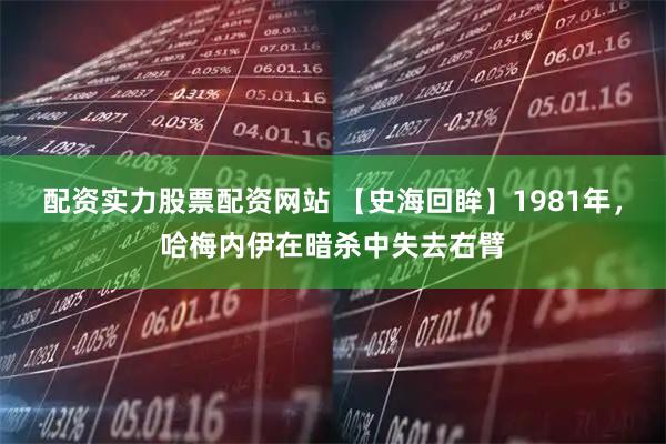 配资实力股票配资网站 【史海回眸】1981年，哈梅内伊在暗杀中失去右臂