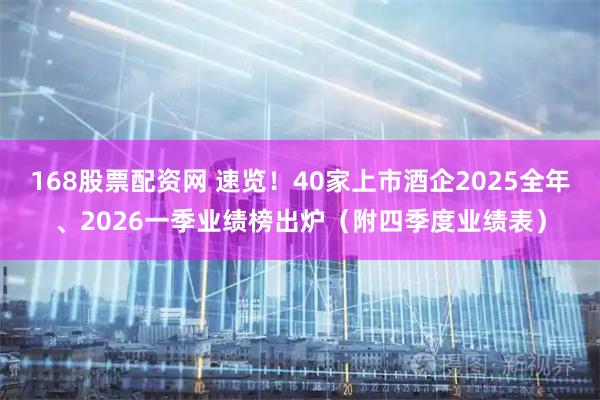 168股票配资网 速览！40家上市酒企2025全年、2026一季业绩榜出炉（附四季度业绩表）