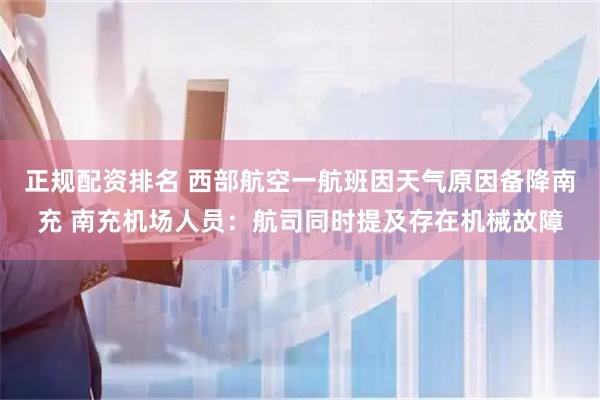正规配资排名 西部航空一航班因天气原因备降南充 南充机场人员：航司同时提及存在机械故障
