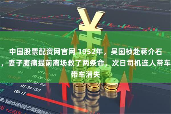 中国股票配资网官网 1952年，吴国桢赴蒋介石寿宴，妻子腹痛提前离场救了两条命，次日司机连人带车消失