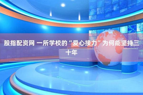 股指配资网 一所学校的“爱心接力”为何能坚持三十年
